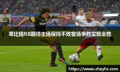 莱比锡RB期待主场保持不败客场争胜实现全胜