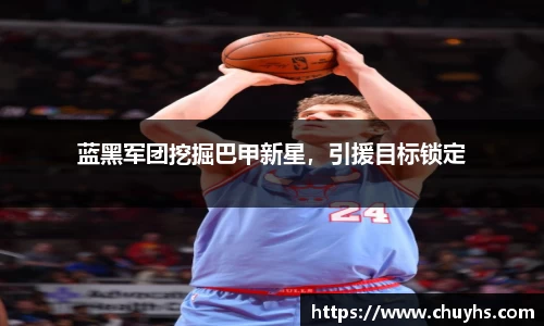 蓝黑军团挖掘巴甲新星，引援目标锁定